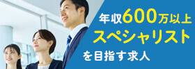 年収600万以上 スペシャリストを目指す求人