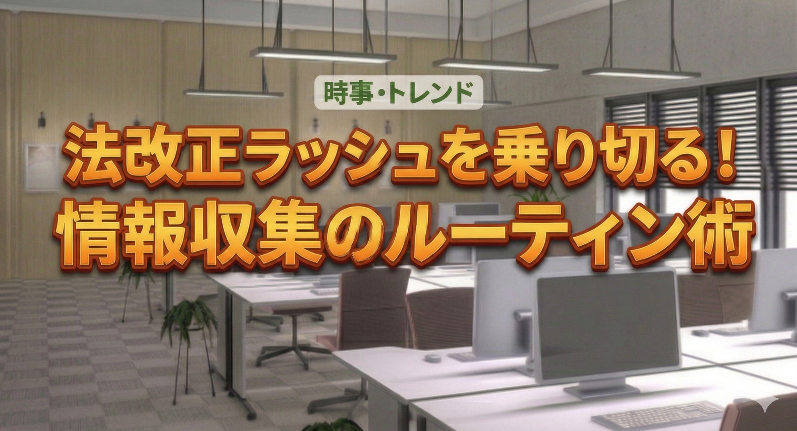 【時事・トレンド】法改正ラッシュを乗り切る！情報収集のルーティン術