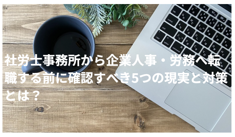 社労士事務所から企業人事・労務へ転職する前に確認すべき5つの現実と対策とは？