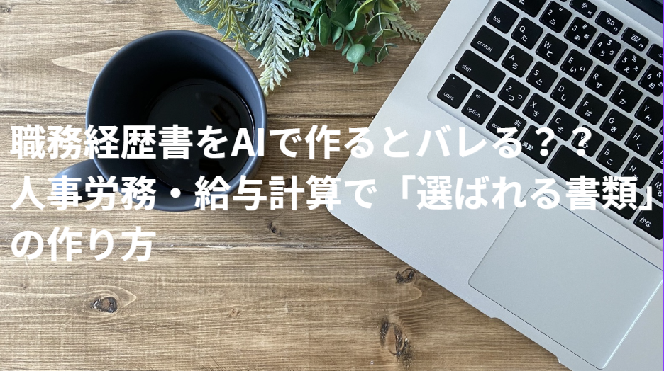 職務経歴書をAIで作るとバレる？人事労務・給与計算で「選ばれる書類」の作り方